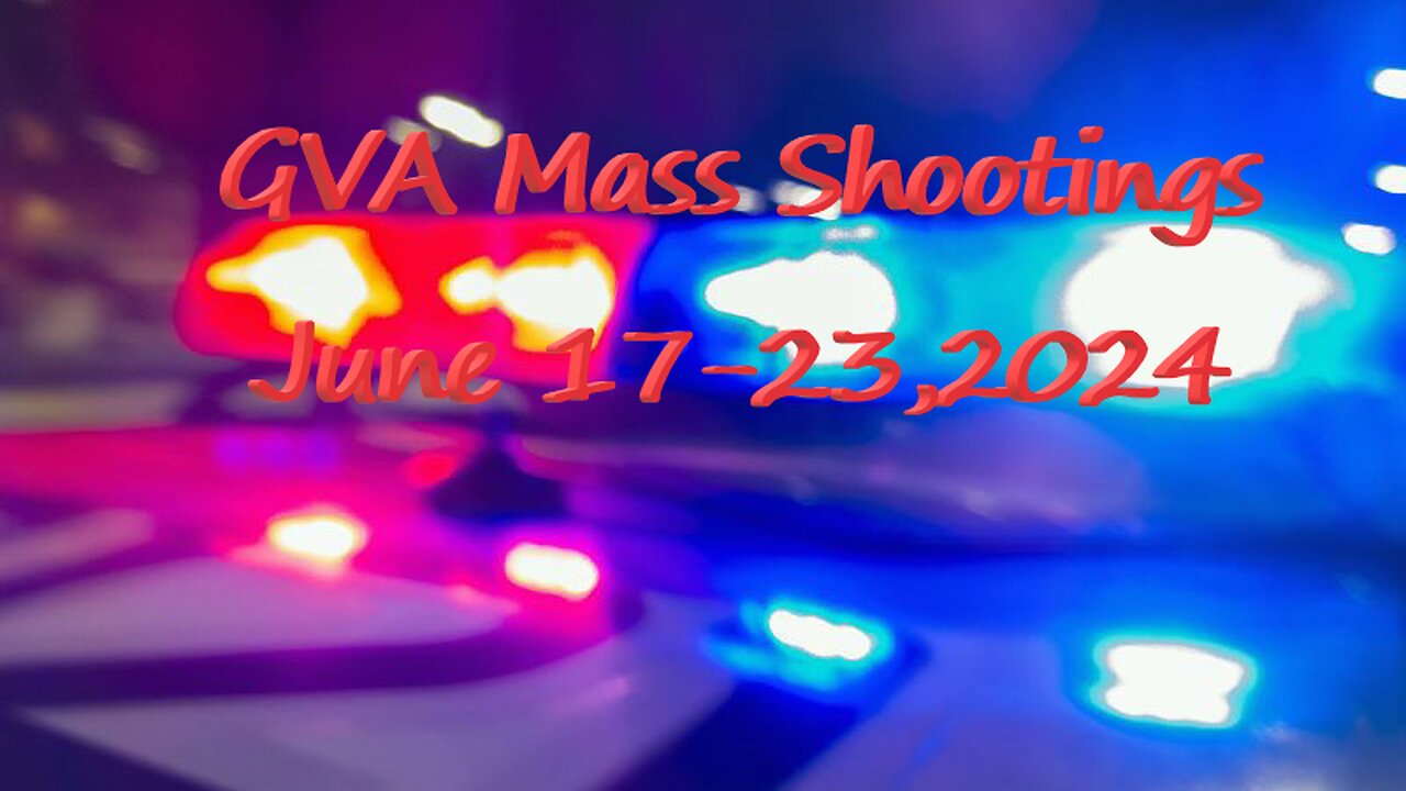 Mass Shootings according Gun Violence Archive for June 17 to June 23, 2024
