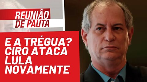 E a trégua? Ciro ataca Lula novamente - Reunião de Pauta nº 809 - 12/10/21