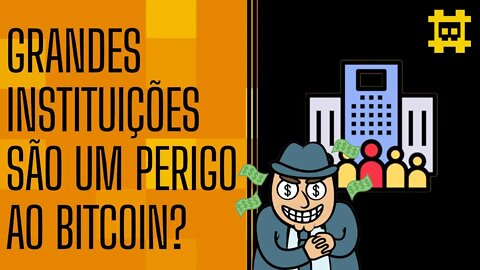 Grandes instituições terem maior posse dos BTC seria um perigo para a rede e o preço? - [CORTE]