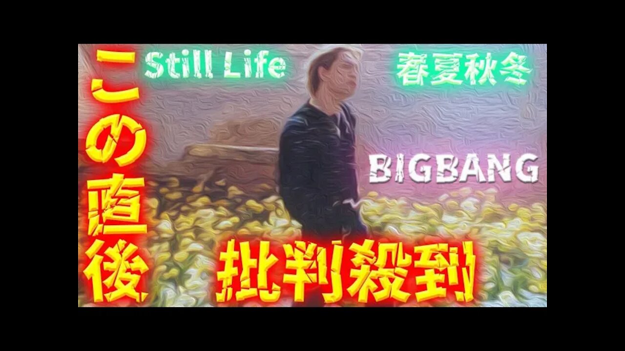 BIGBANG 「春夏秋冬」「Still Life」に批判殺到!許せない! come back カムバック ビックバン 日本語 動画 映像 歌割 歌詞