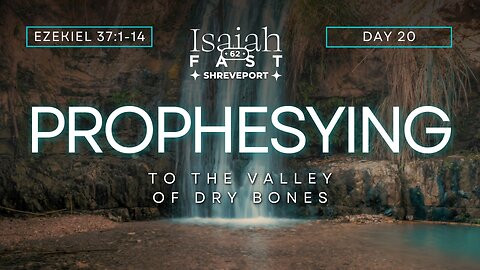 Day 20 | Isaiah 62 Fast | Prophesying to the Valley of Dry Bones