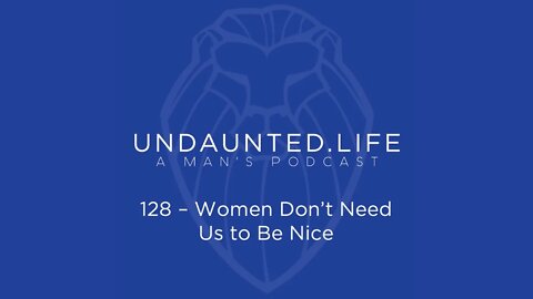 128 - Women Don't Need Us to Be Nice