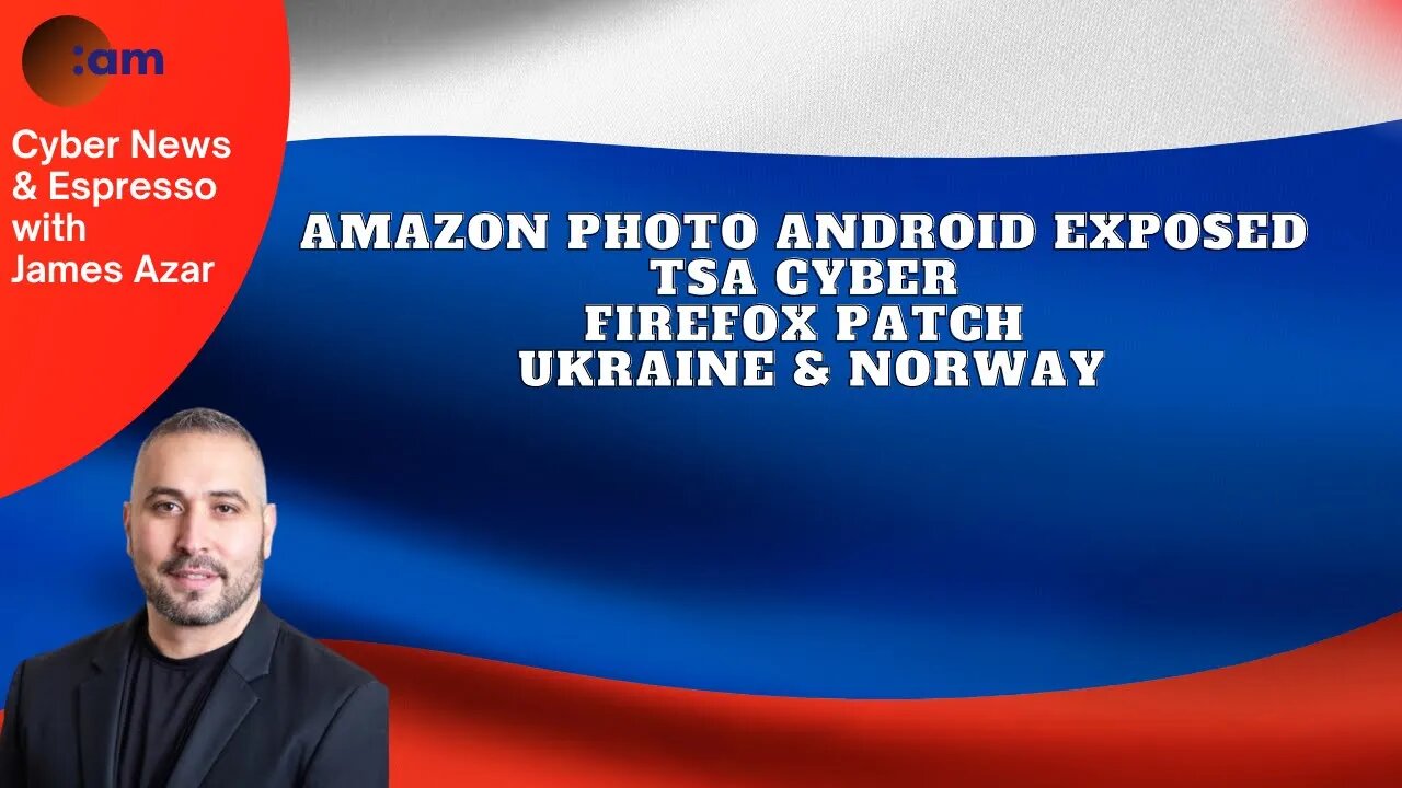 Amazon Photo Android Exposed, TSA Cyber, Firefox Patch, Ukraine & Norway