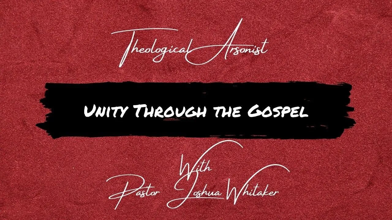 Theological Arsonist #12 / Unity Through the Gospel / Featuring Pastor Joshua Whitaker