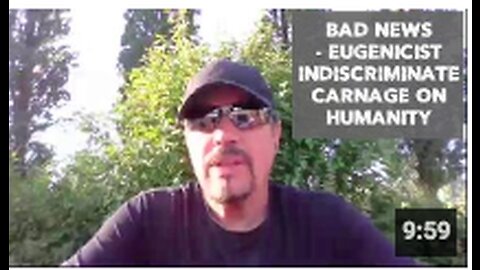 BAD NEWS - EUGENICIST INDISCRIMINATE CARNAGE ON HUMANITY