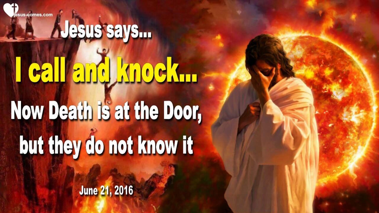 June 21, 2016 ❤️ Jesus says... I call and knock and now Death is at the Door, but they don't know it