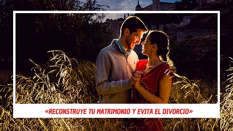 «RECONSTRUYE TU MATRIMONIO Y EVITA EL DIVORCIO»