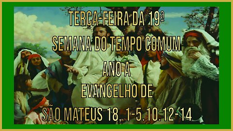 Evangelho da Terça-feira da 19ª Semana do Tempo Comum - Ano A Mt 18, 1-5.10.12-14