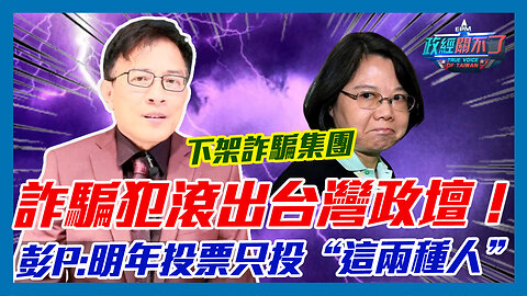 下架詐騙集團...詐騙犯滾出台灣政壇！彭文正呼籲:明年投票只投“這兩種人”｜政經關不了（精華版）｜2023.04.20