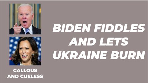 BIDEN FIDDLES AND LETS UKRAINE BURN