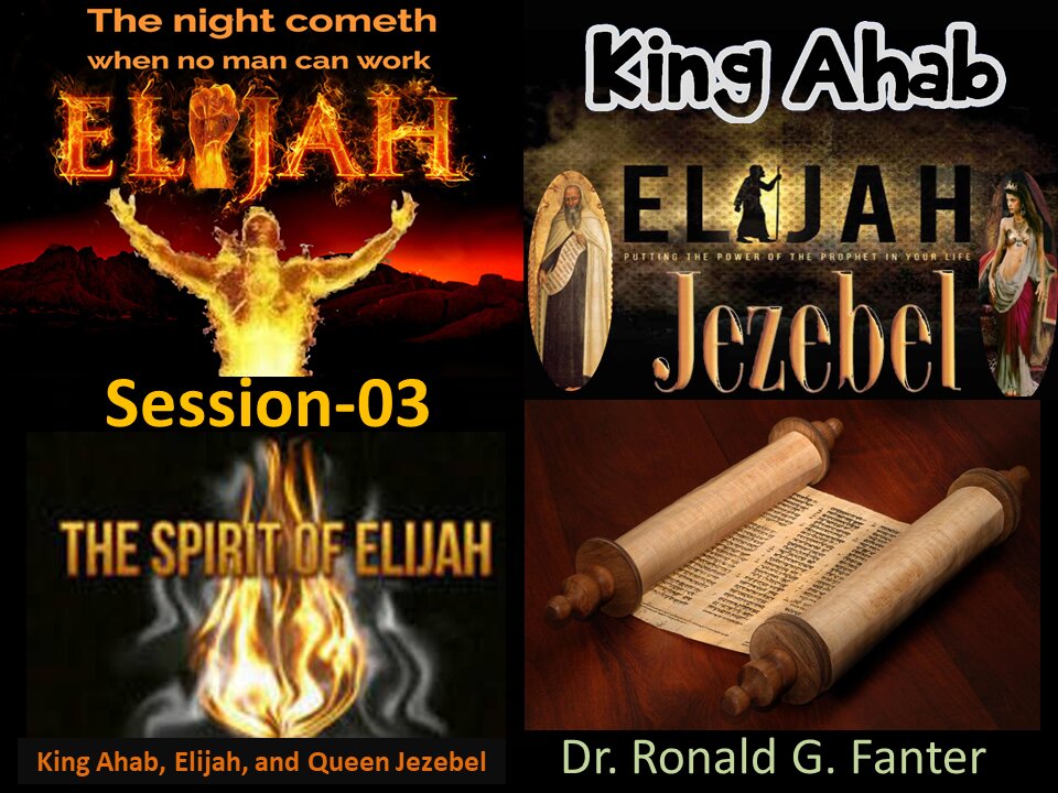 King Ahab, Elijah, and Queen Jezebel Session 03 Dr. Ronald G. Fanter