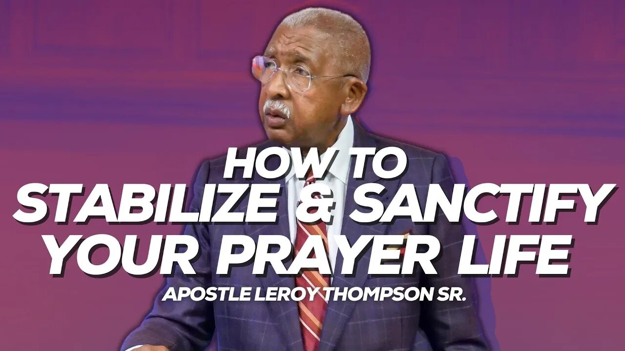 How To Stabilize and Sanctify Your Prayer Life | Apostle Leroy Thompson Sr.