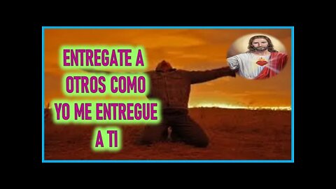 MENSAJE DE JESUCRISTO A JOSE DE JESUS ENTREGATE A OTROS COMO YO ME ENTREGUE A TI