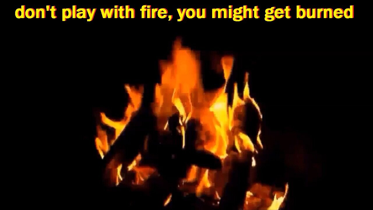 don't play with fire, you might get burned