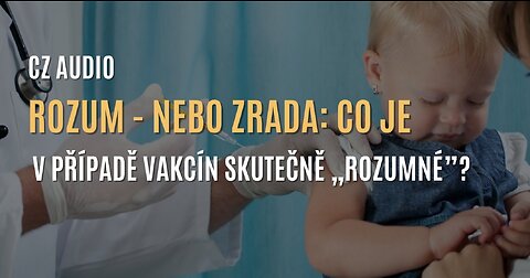Rozum - nebo zrada: Co je v případě vakcín skutečně „rozumné”? (CZ AUDIO)