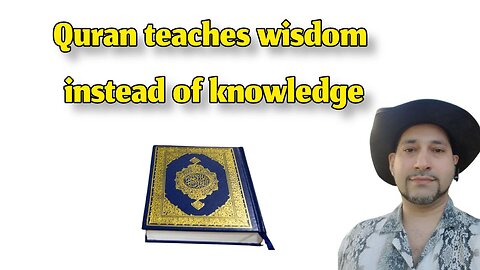 Quran teaches wisdom instead of knowledge