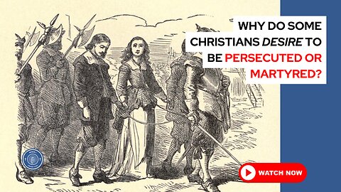 Why do some Christians desire to be persecuted or martyred?