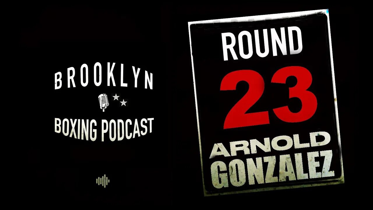 BROOKLYN BOXING PODCAST - ROUND 23 - ARNOLD GONZALEZ