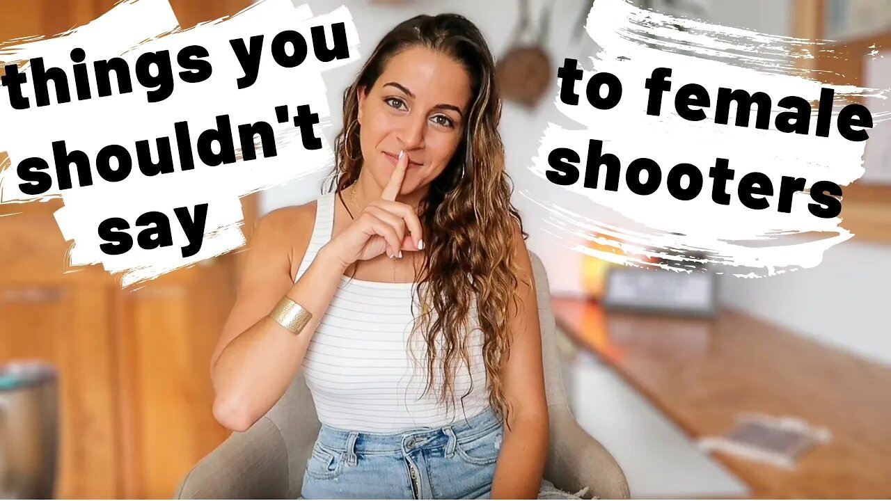 THINGS YOU SHOULDN'T TELL A FEMALE SHOOTER | Move away from these assumptions!