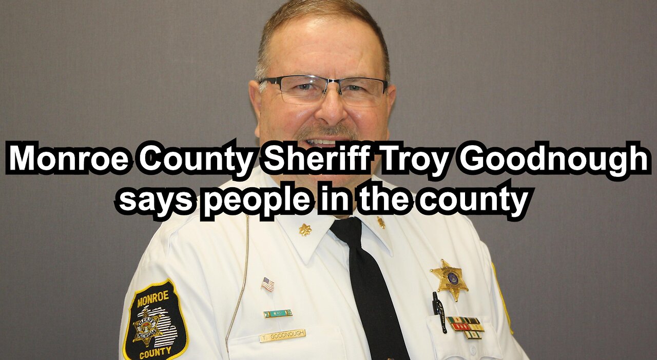 Monroe County Sheriff Troy Goodnough says people in the county