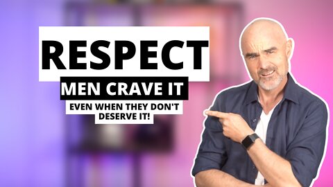 Respect: Men crave it - even when they don't deserve it!