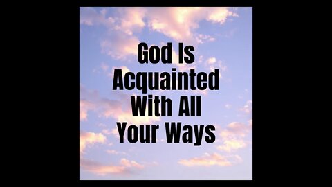 God Is Acquainted With All Your Ways