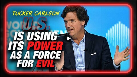 Tucker Tells World Government Summit That U.S. Is Using Its Power As A Force For Evil