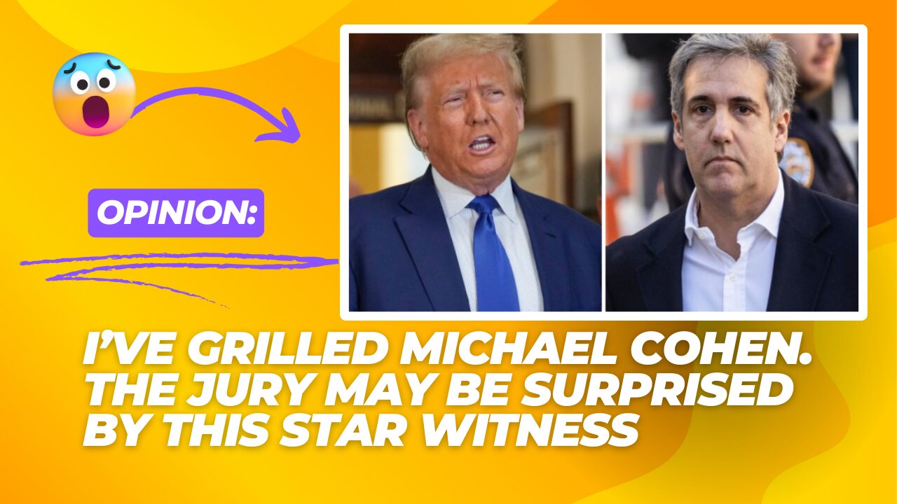 Opinion: I’ve grilled Michael Cohen. The jury may be surprised by this star witness