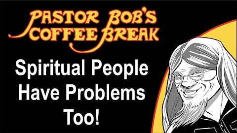 SPIRITUAL PEOPLE HAVE PROBLEMS TOO / PB's Coffee Break