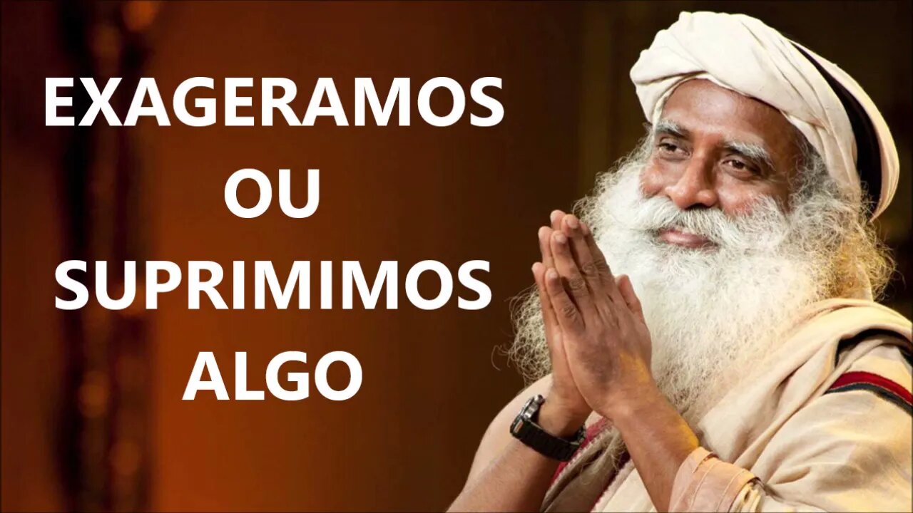 EXAGERAMOS OU SUPRIMIMOS ALGO, SADHGURU, DUBLADO