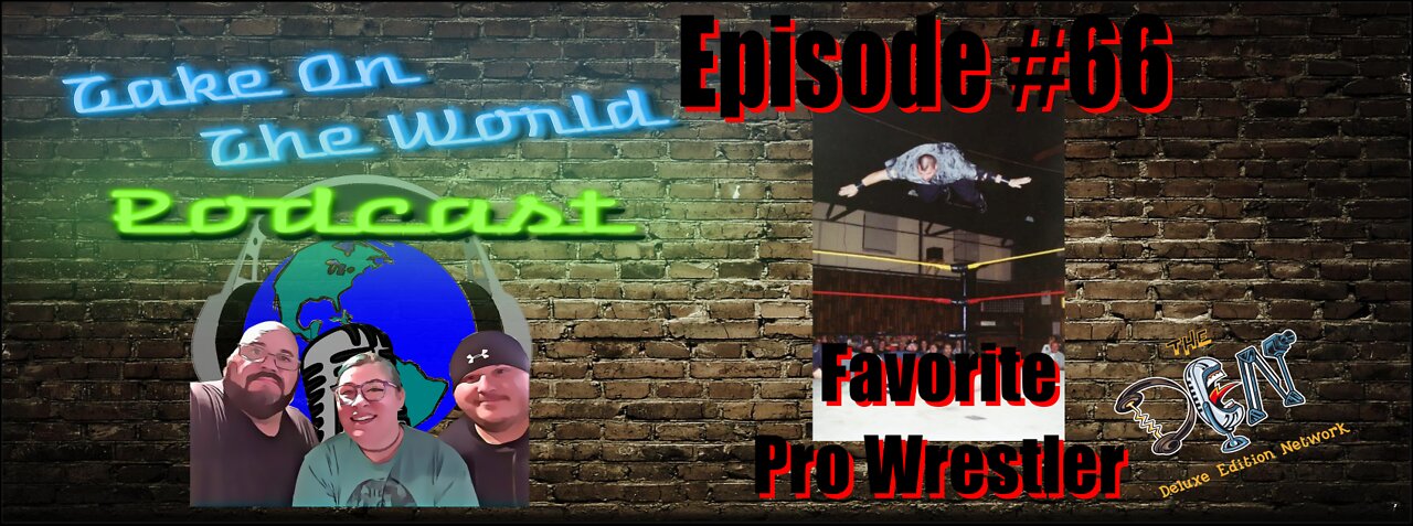 Episode #66 Take On The World OUR Favorite Pro Wrestlers