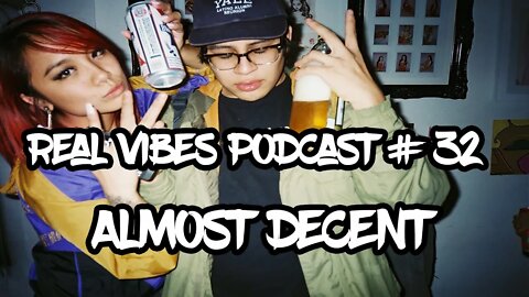 Real Vibes Podcast #32 - Almost Decent