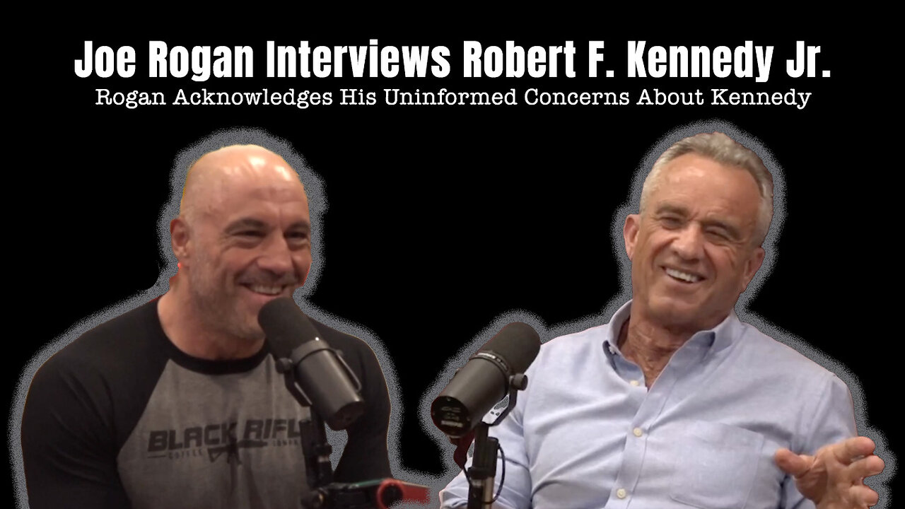 Joe Rogan Interviews RFK Jr. (Rogan Acknowledges His Uninformed Concerns About Kennedy)