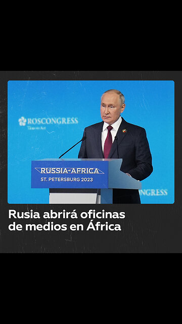 Medios rusos abrirán delegaciones en África, anuncia Putin