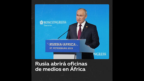 Medios rusos abrirán delegaciones en África, anuncia Putin