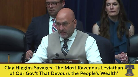 Clay Higgins Savages 'The Most Ravenous Leviathan of Our Gov't That Devours the People's Wealth'