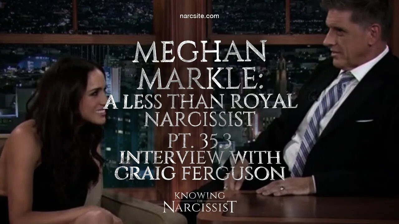 Meghan Markle : A Less Than Royal Narcissist : Part 35.3 : Interview with Craig Ferguson Analysis.