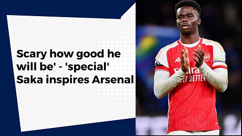 Scary how good he will be' - 'special' Saka inspires Arsenal