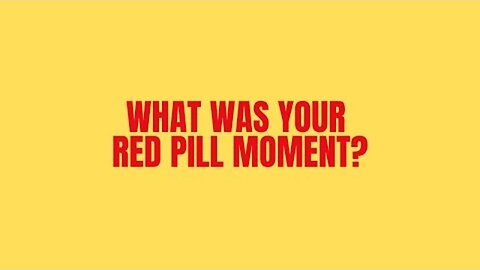 WHEN WAS YOUR RED PILL MOMENT?