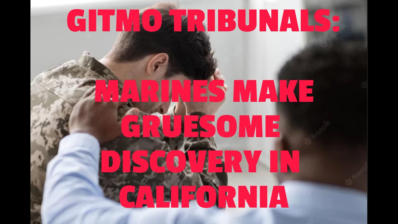 GITMO TRIBUNALS: MARINES MAKE GRUESOME DISCOVERY IN CALIFORNIA