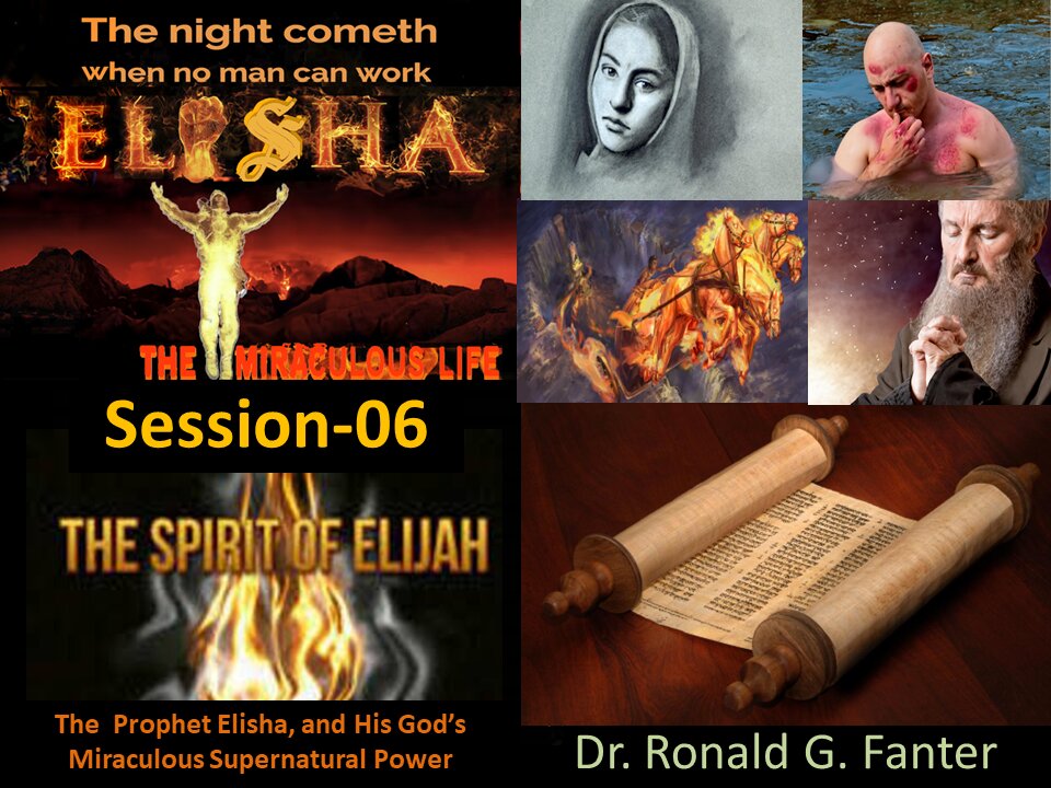 The Prophet Elisha, and His God’s Miraculous Supernatural Power Session 06 Dr. Ronald G. Fanter