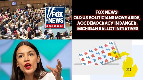 FOX News: Old US Politicians Move Aside, AOC Democracy In Danger, Michigan Ballot initiatives