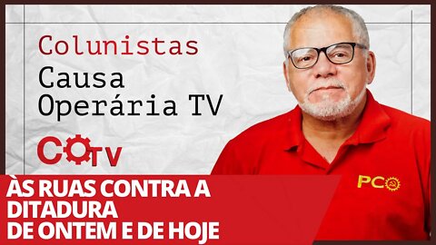 Às ruas contra a ditadura de ontem e de hoje - Colunistas da COTV | Antônio Carlos