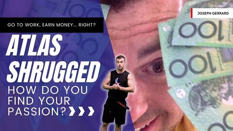 ATLAST SHRUGGED - Go to Work, Earn Money... RIGHT? Follow your BLISS - How do you find your PASSION?