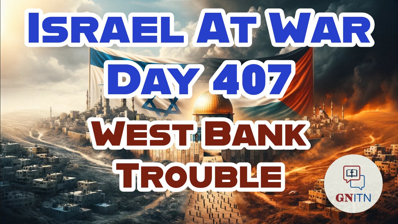 GNITN Special Edition Israel At War Day 407: West Bank Trouble