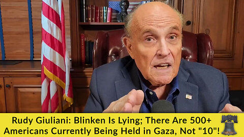 Rudy Giuliani: Blinken Is Lying; There Are 500+ Americans Currently Being Held in Gaza, Not "10"!