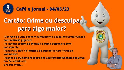 Cartão: Crime ou desculpa para algo maior? - Café e Jornal - 04/05/23