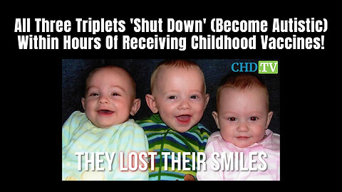 All Three Triplets 'Shut Down' (Become Autistic) Within Hours Of Receiving Childhood Vaccines!