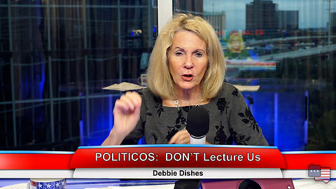 POLITICOS:DON’T Lecture us | Debbie Dishes 11.14.22