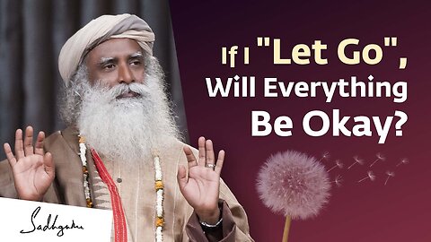 If I "Let Go", Will Everything Be Okay? | Sadhguru Answers